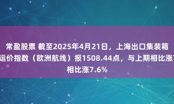 常盈股票 截至2025年4月21日，上海出口集装箱结算运价指数（欧洲航线）报1508.44点，与上期相比涨7.6%