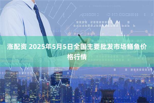 涨配资 2025年5月5日全国主要批发市场鳝鱼价格行情