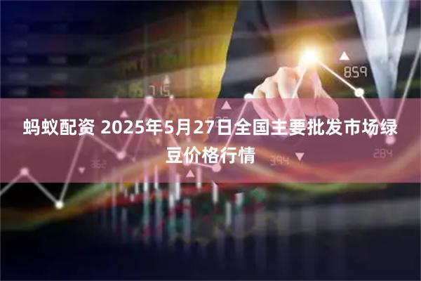 蚂蚁配资 2025年5月27日全国主要批发市场绿豆价格行情