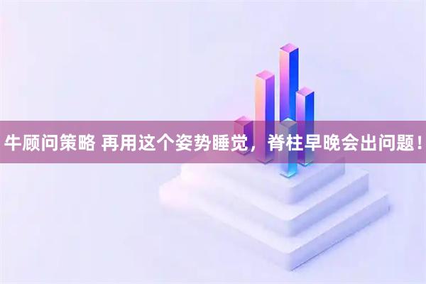 牛顾问策略 再用这个姿势睡觉，脊柱早晚会出问题！