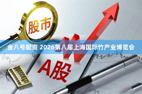 金八号配资 2026第八届上海国际竹产业博览会