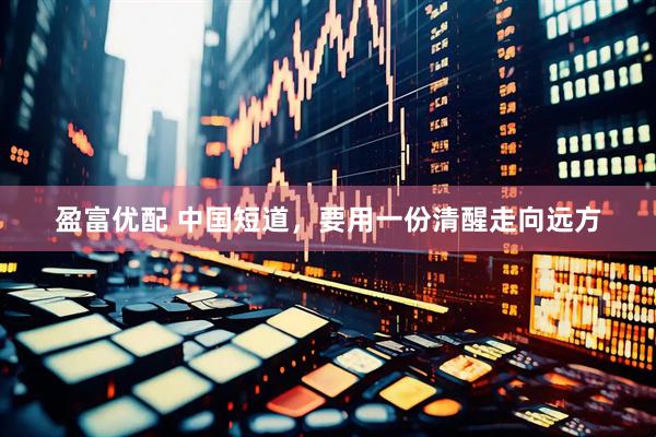 盈富优配 中国短道，要用一份清醒走向远方