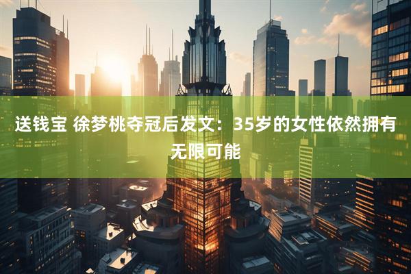 送钱宝 徐梦桃夺冠后发文：35岁的女性依然拥有无限可能