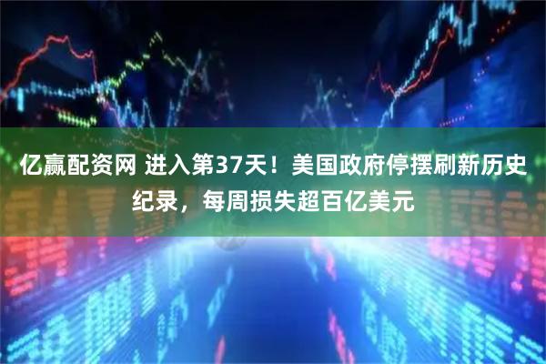 亿赢配资网 进入第37天！美国政府停摆刷新历史纪录，每周损失超百亿美元