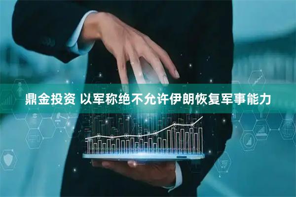 鼎金投资 以军称绝不允许伊朗恢复军事能力