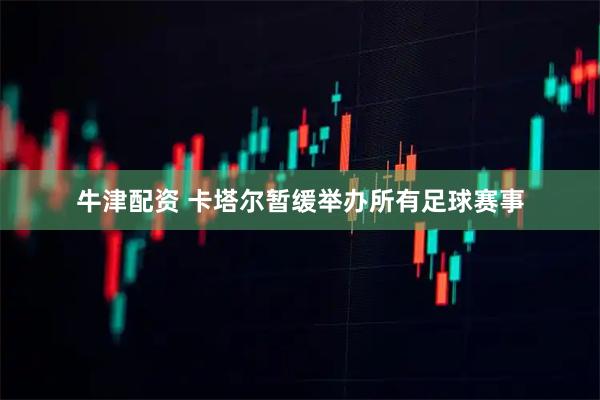 牛津配资 卡塔尔暂缓举办所有足球赛事